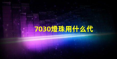 7030燈珠用什么代替 沒有led燈珠 用什么代替